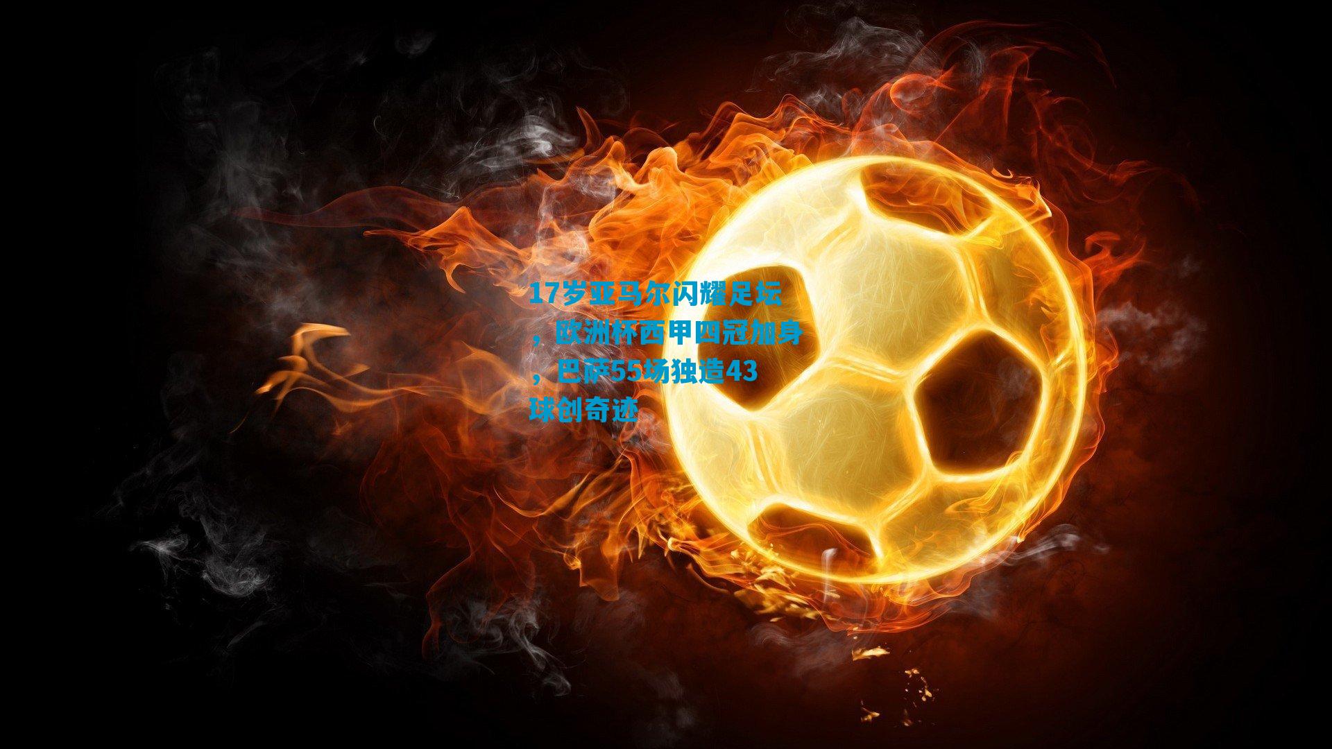 17岁亚马尔闪耀足坛，欧洲杯西甲四冠加身，巴萨55场独造43球创奇迹