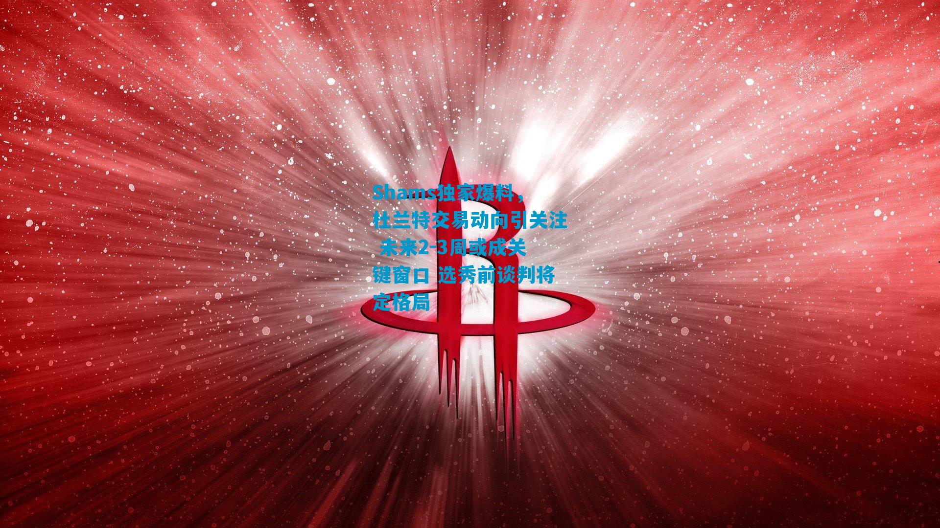 Shams独家爆料,杜兰特交易动向引关注 未来2-3周或成关键窗口 选秀前谈判将定格局