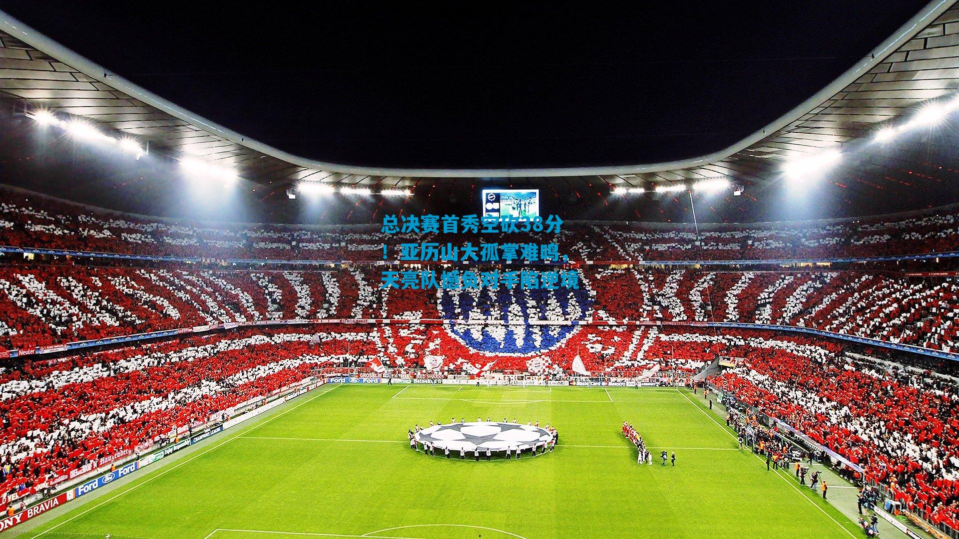 总决赛首秀空砍38分！亚历山大孤掌难鸣，天亮队憾负对手陷逆境