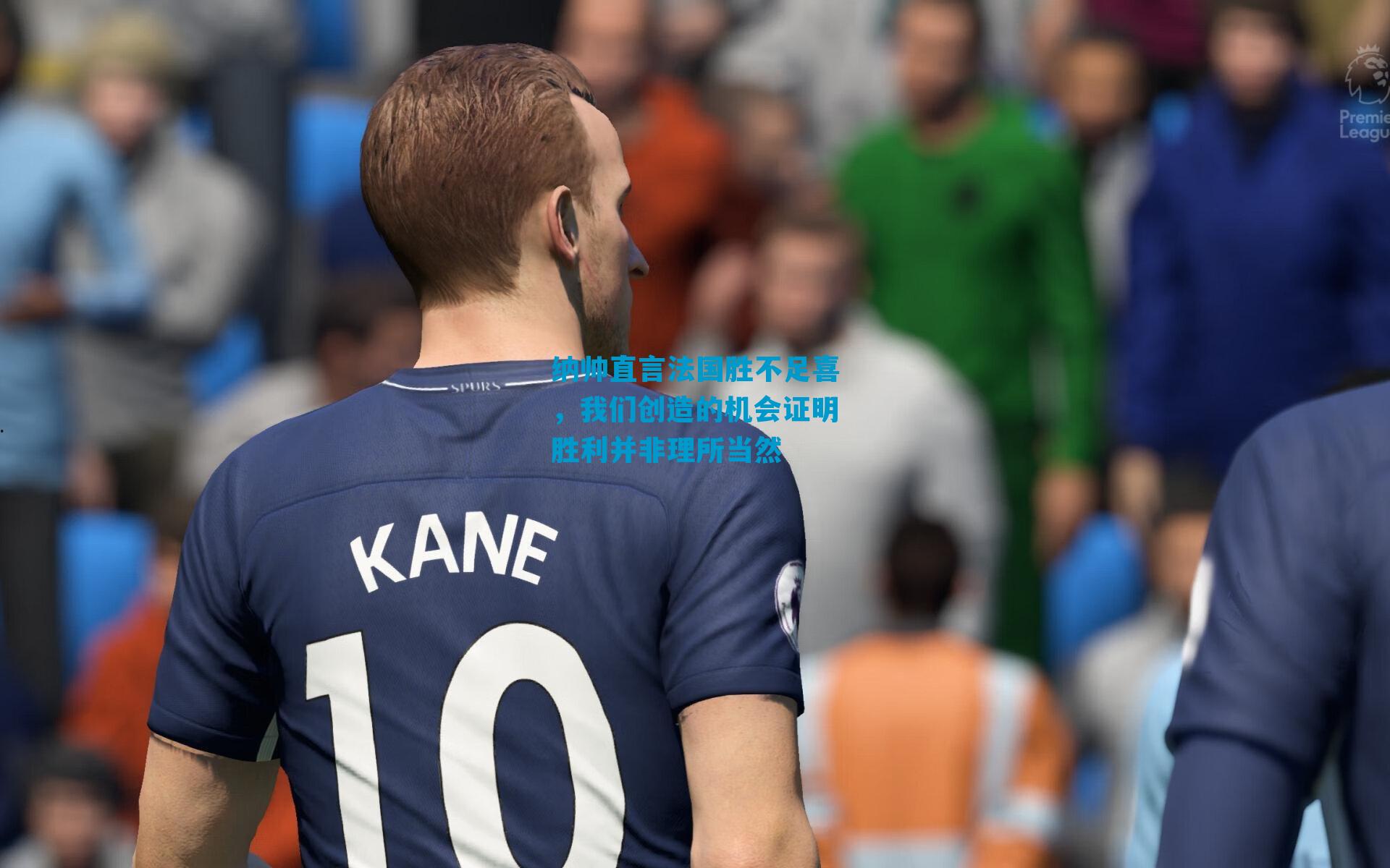 纳帅直言法国胜不足喜，我们创造的机会证明胜利并非理所当然