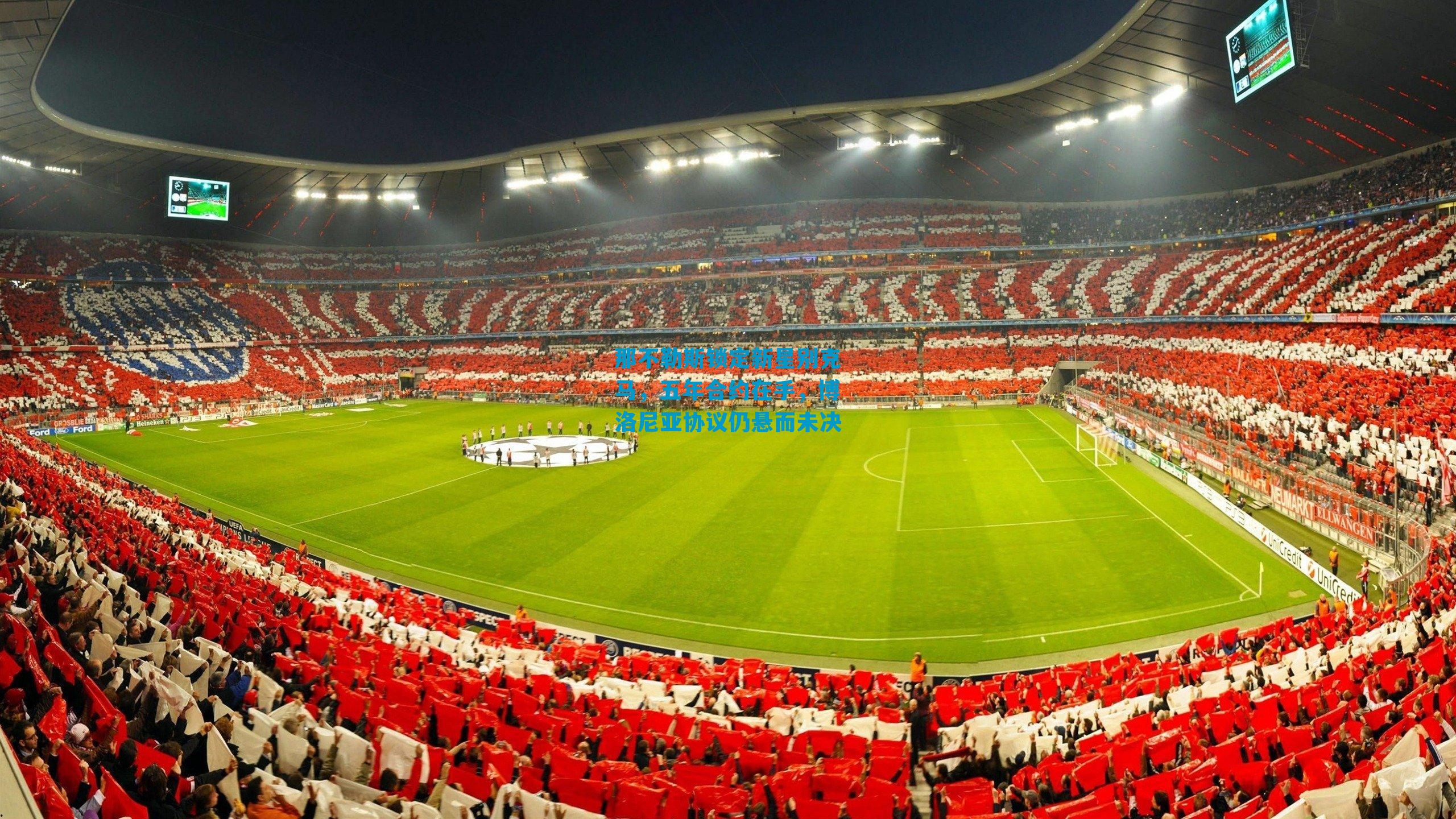 那不勒斯锁定新星别克马，五年合约在手，博洛尼亚协议仍悬而未决