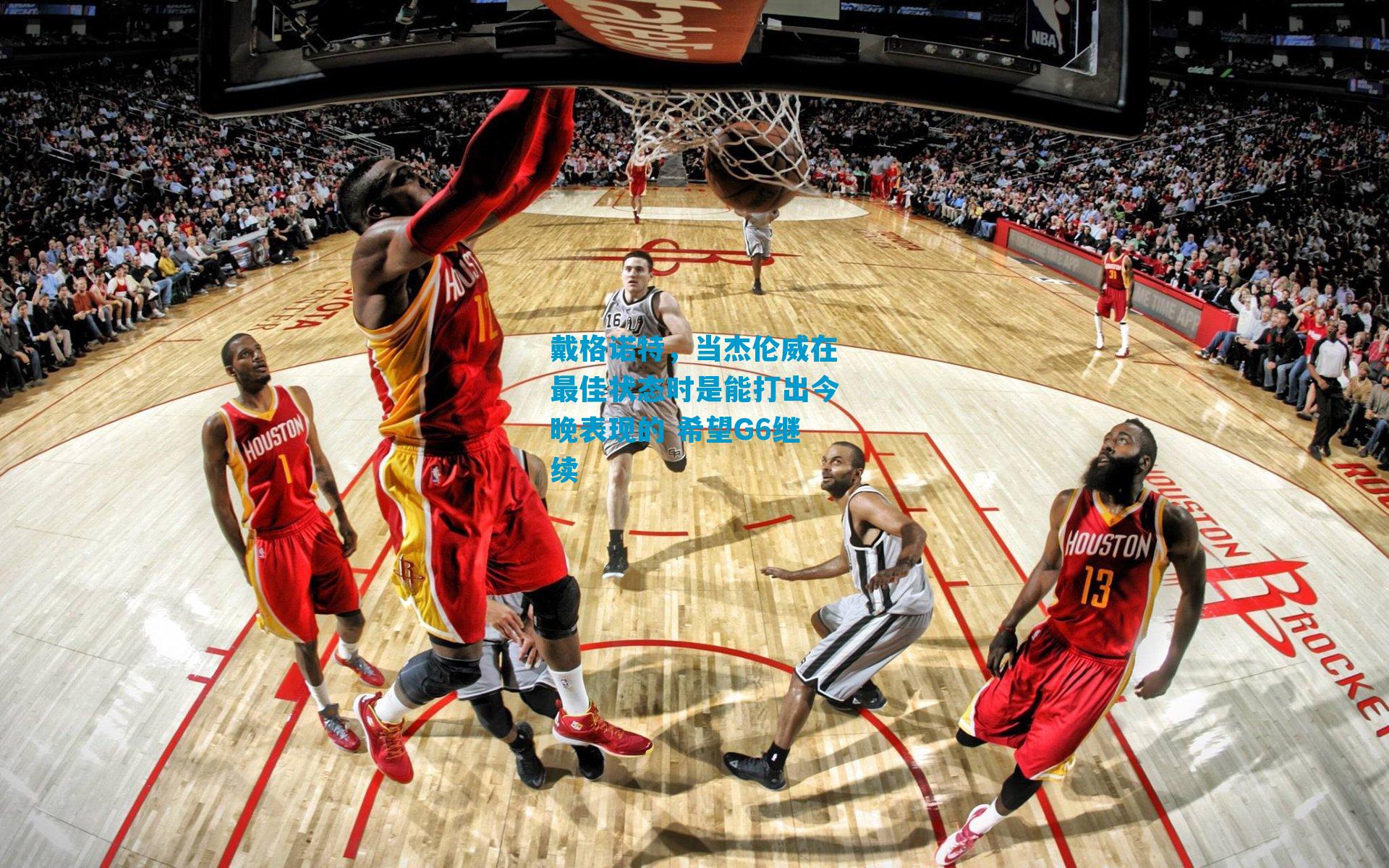 戴格诺特，当杰伦威在最佳状态时是能打出今晚表现的 希望G6继续