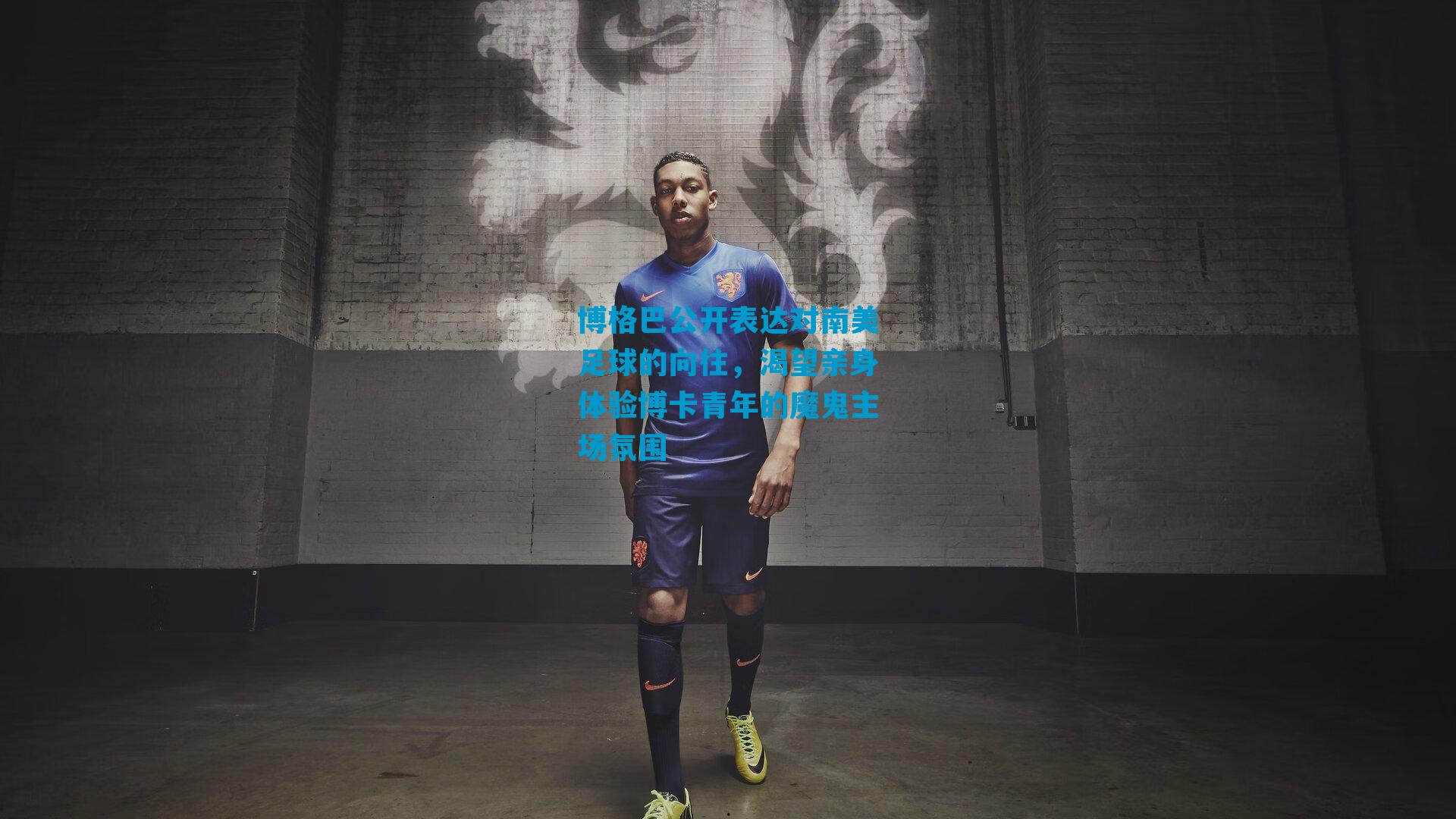 博格巴公开表达对南美足球的向往，渴望亲身体验博卡青年的魔鬼主场氛围
