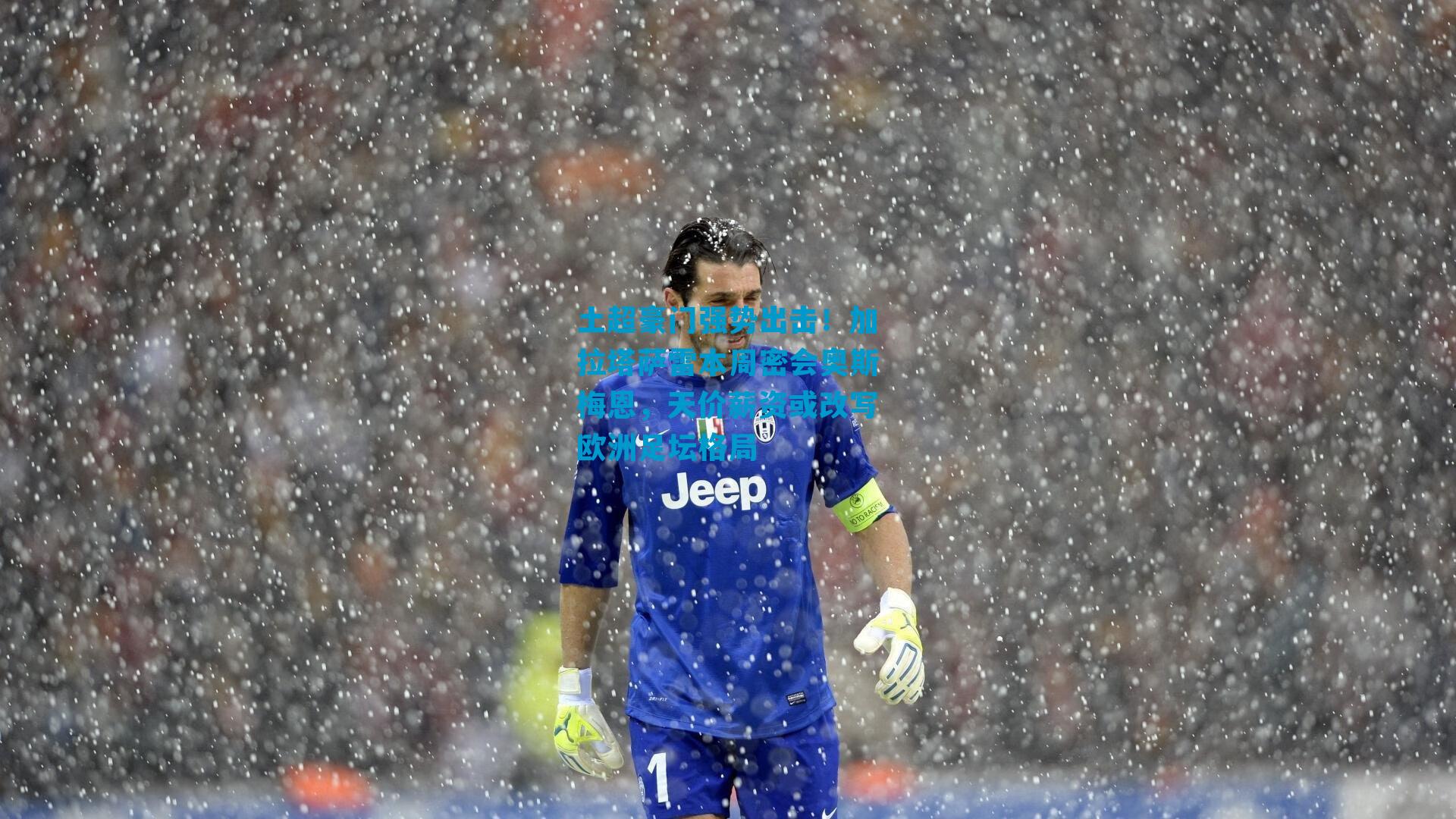 土超豪门强势出击！加拉塔萨雷本周密会奥斯梅恩，天价薪资或改写欧洲足坛格局