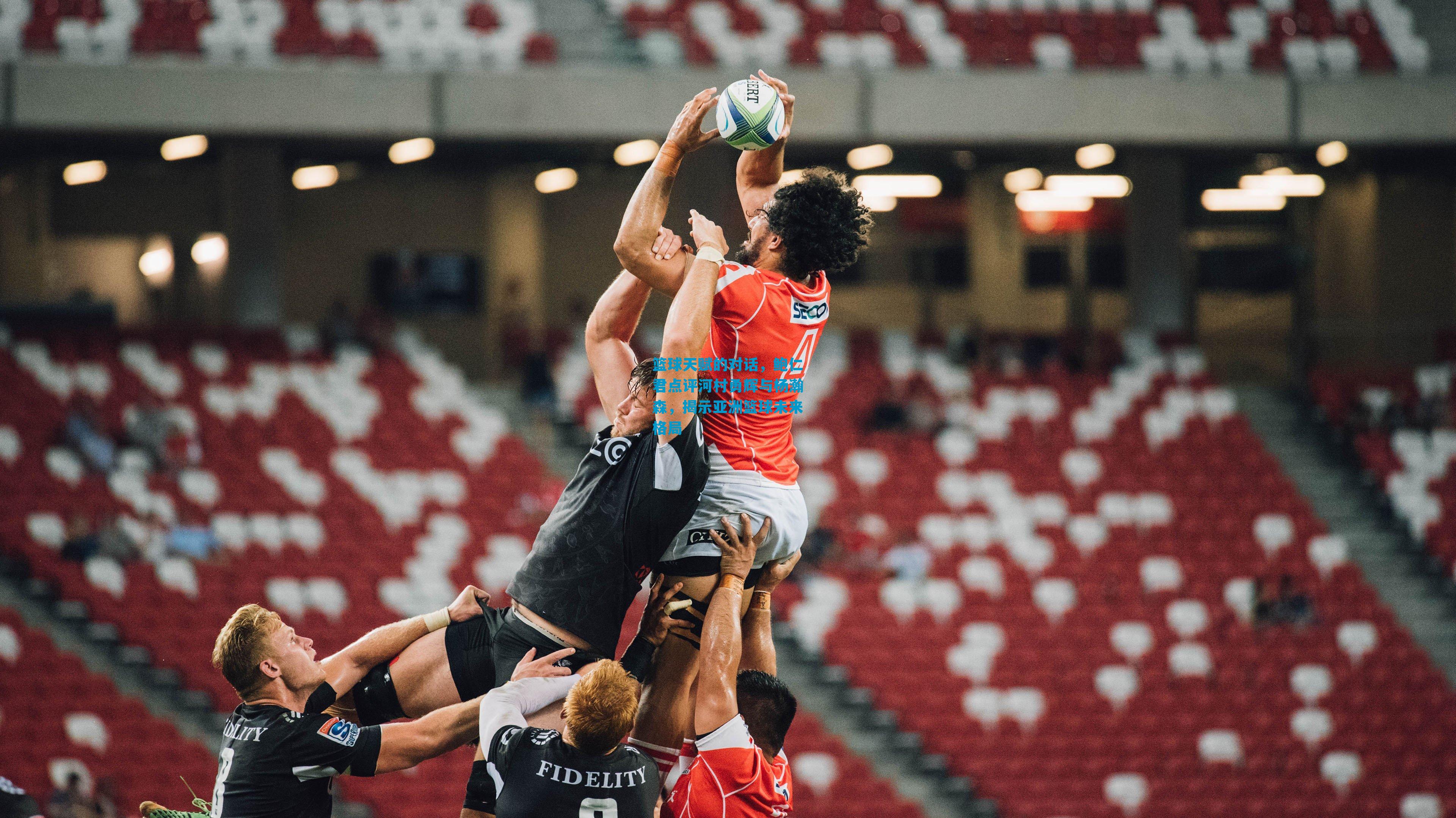 篮球天赋的对话，鲍仁君点评河村勇辉与杨瀚森，揭示亚洲篮球未来格局