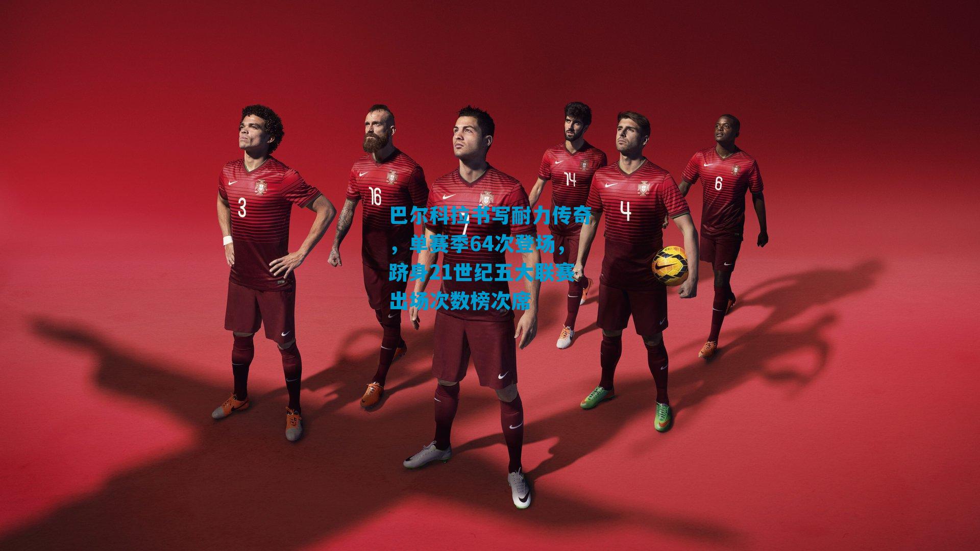 巴尔科拉书写耐力传奇,单赛季64次登场,跻身21世纪五大联赛出场次数榜次席