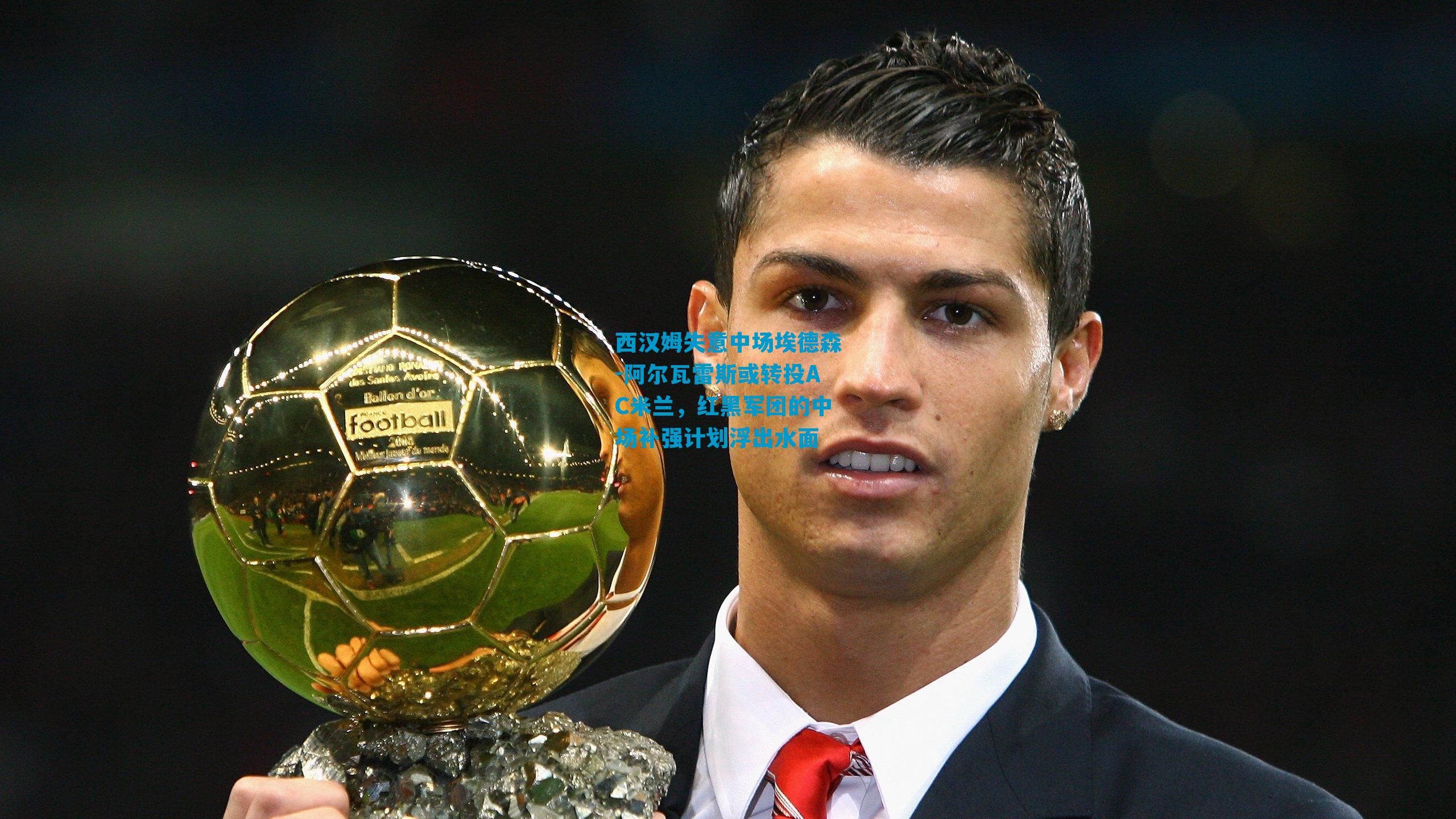 西汉姆失意中场埃德森-阿尔瓦雷斯或转投AC米兰，红黑军团的中场补强计划浮出水面