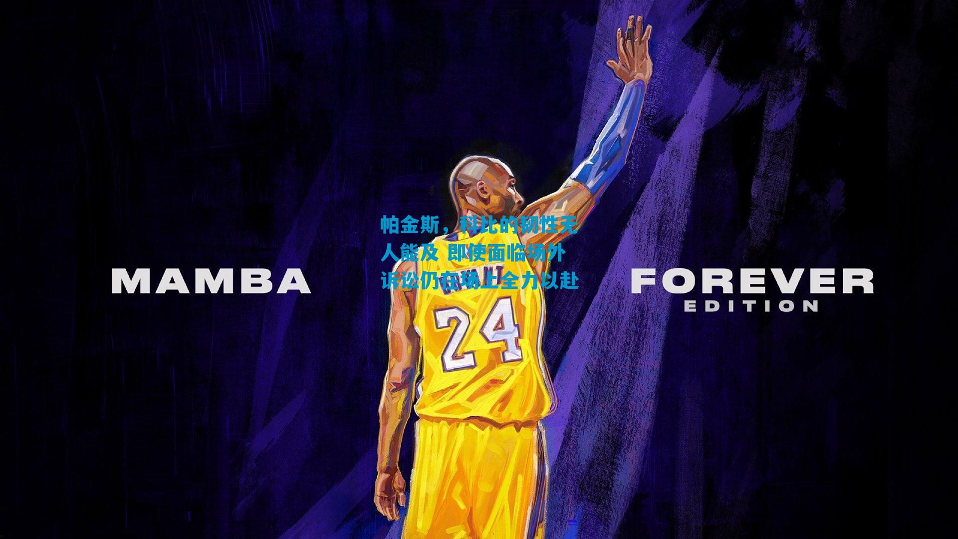 帕金斯，科比的韧性无人能及 即使面临场外诉讼仍在场上全力以赴