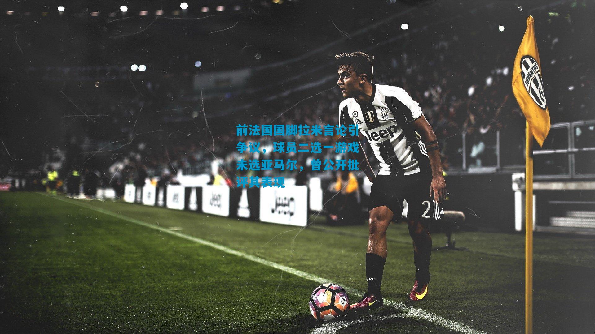 前法国国脚拉米言论引争议,球员二选一游戏未选亚马尔,曾公开批评其表现